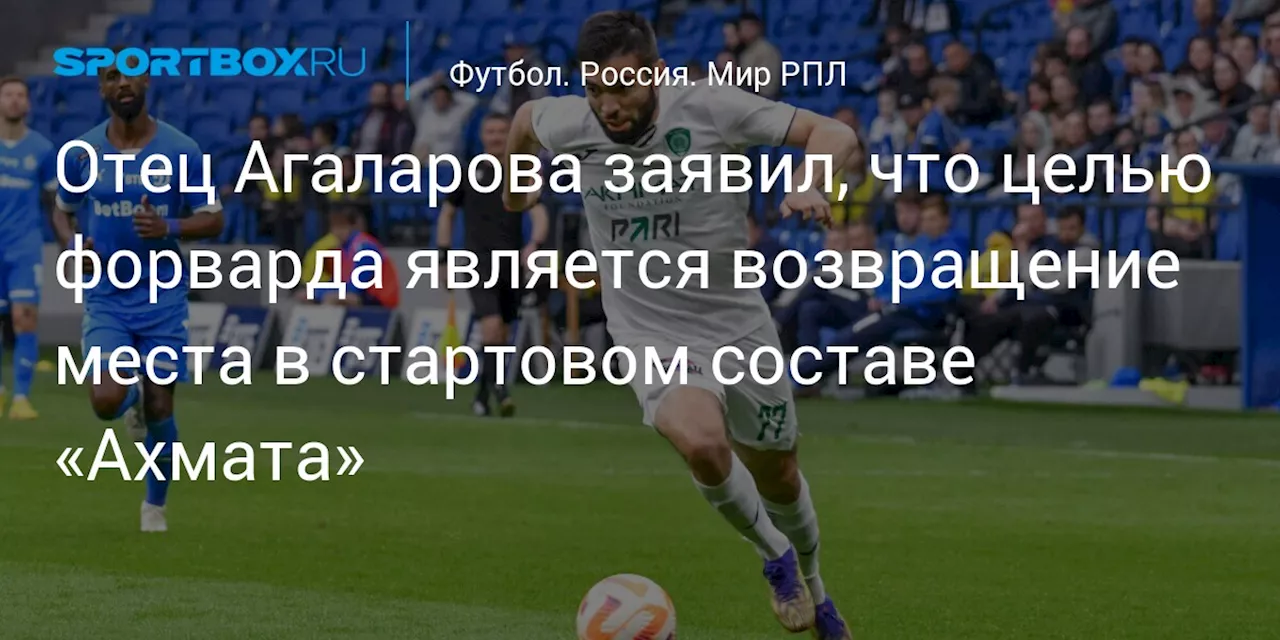 Отец Агаларова заявил, что целью форварда является возвращение места в стартовом составе «Ахмата»