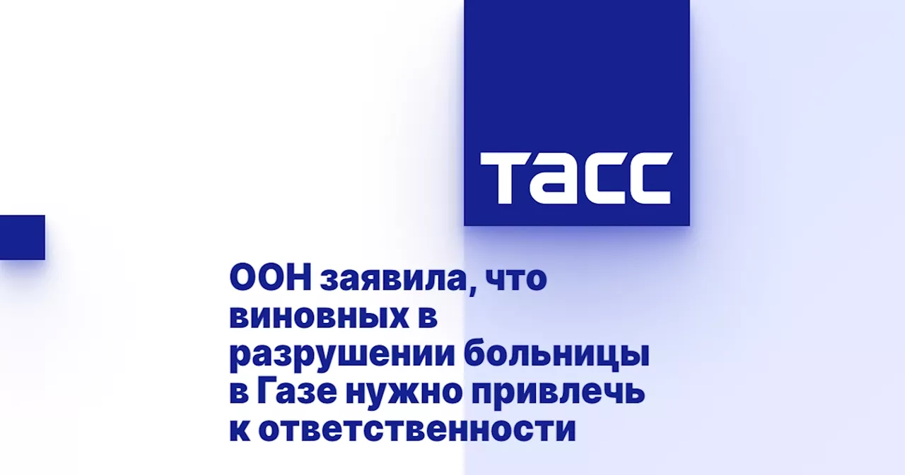 ООН заявила, что виновных в разрушении больницы в Газе нужно привлечь к ответственности