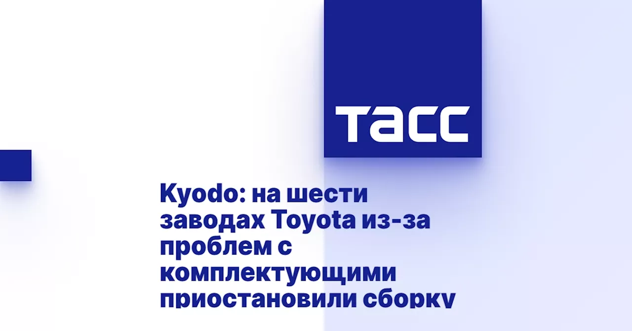 Kyodo: на шести заводах Toyota из-за проблем с комплектующими приостановили сборку