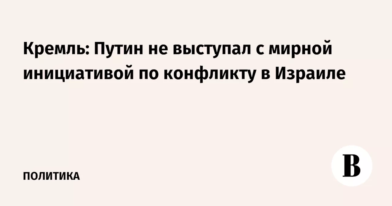 Кремль: Путин не выступал с мирной инициативой по конфликту в Израиле