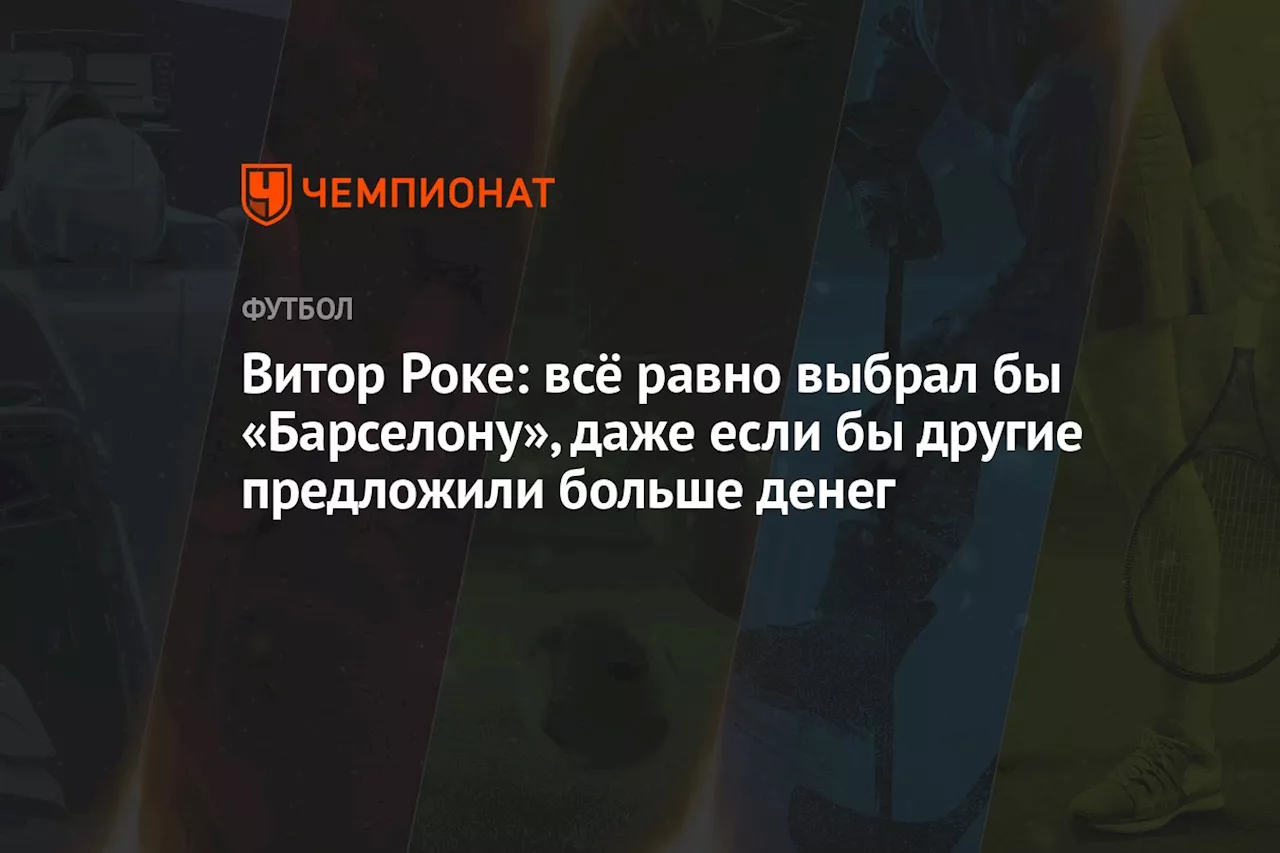 Витор Роке: всё равно бы выбрал «Барселону», даже если бы другие предложили больше денег