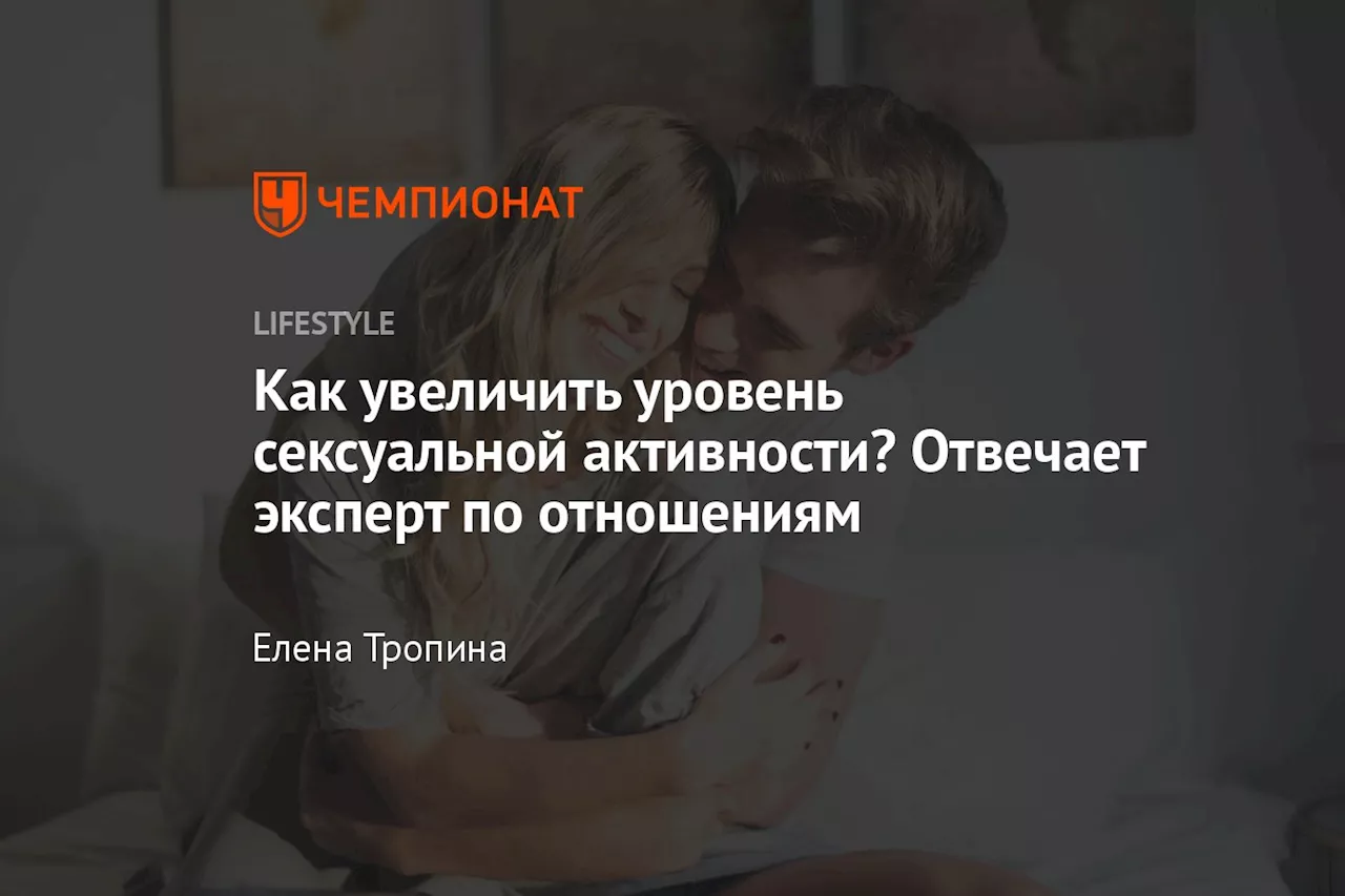 Как увеличить уровень сексуальной активности? Отвечает эксперт по отношениям