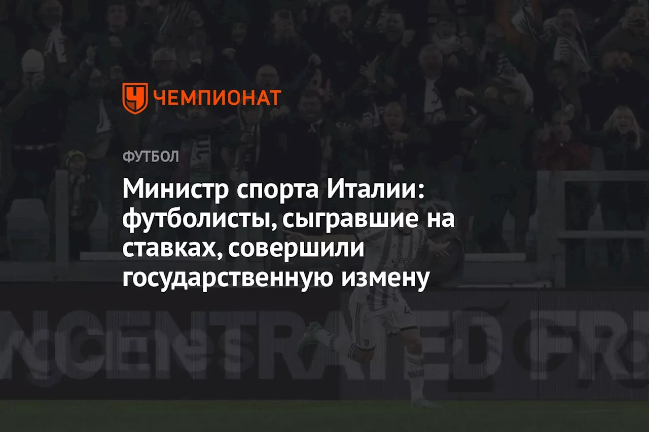 Министр спорта Италии: футболисты, сыгравшие на ставках, совершили государственную измену