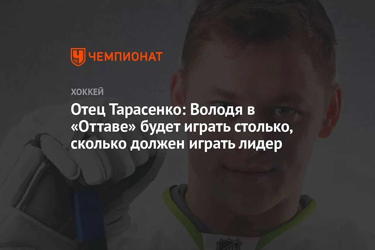 Отец Тарасенко: Володя в «Оттаве» будет играть столько, сколько должен играть лидер