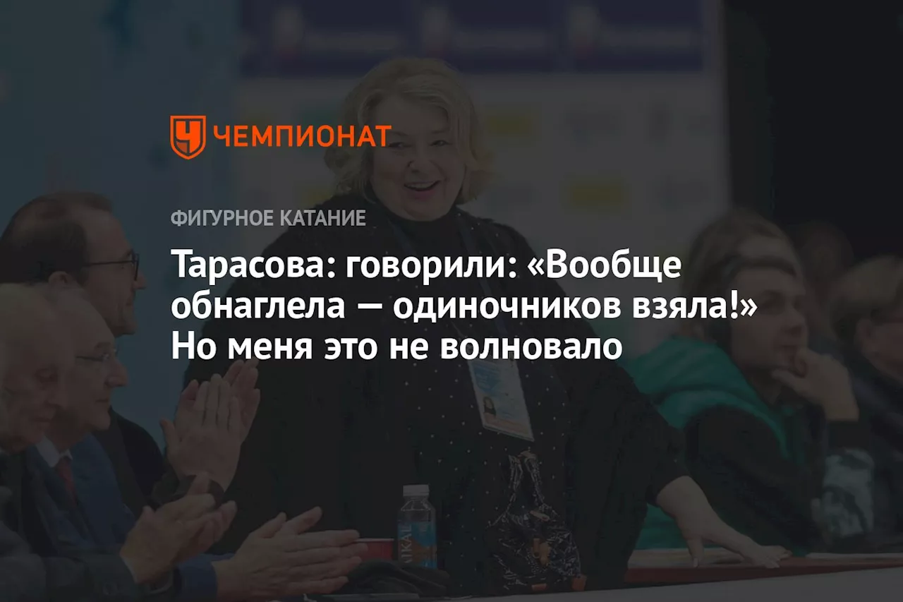 Тарасова: говорили: «Вообще обнаглела — одиночников взяла!» Но меня это не волновало