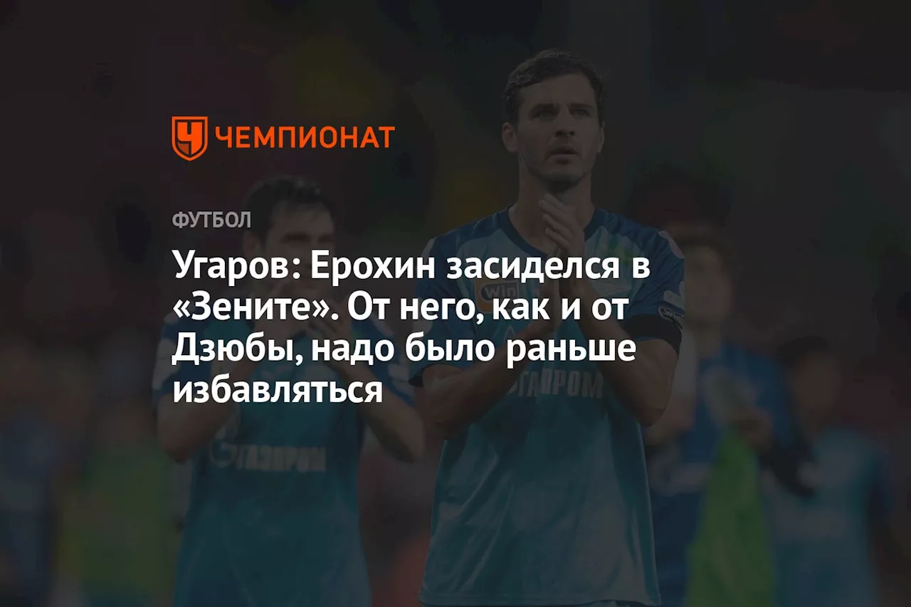 Угаров: Ерохин засиделся в «Зените». От него, как и от Дзюбы, надо было раньше избавляться