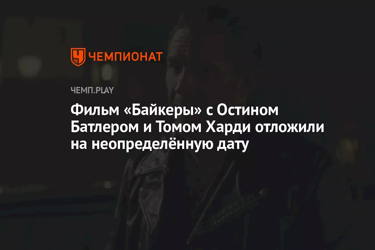 Фильм «Байкеры» с Остином Батлером и Томом Харди отложили на неопределённую дату