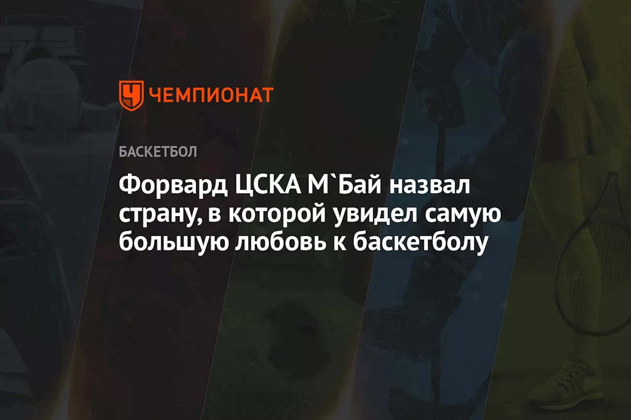 Форвард ЦСКА М'Бай назвал страну, в которой увидел самую большую любовь к баскетболу