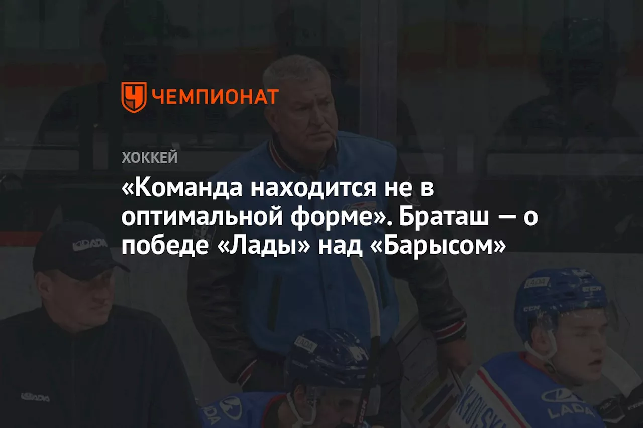 «Команда находится не в оптимальной форме». Браташ — о победе «Лады» над «Барысом»