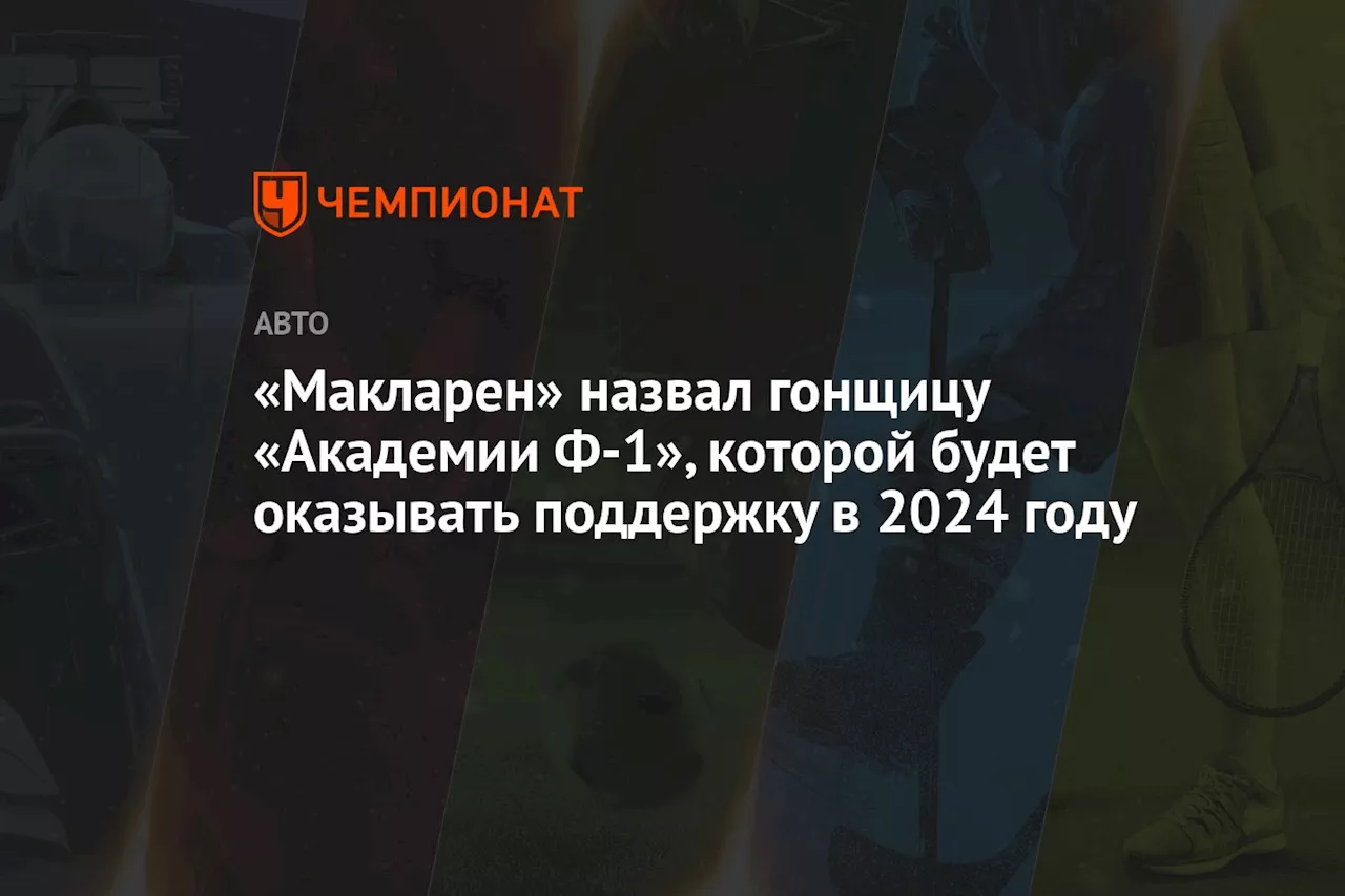 «Макларен» назвал гонщицу «Академии Ф-1», которой будет оказывать поддержку в 2024 году