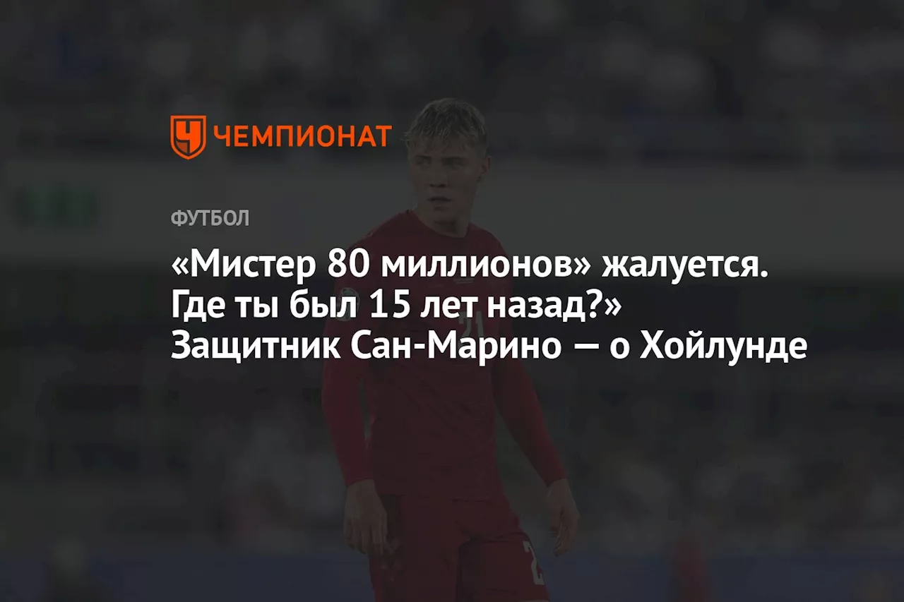 «Мистер 80 миллионов» жалуется. Где ты был 15 лет назад?» Защитник Сан-Марино — о Хойлунде