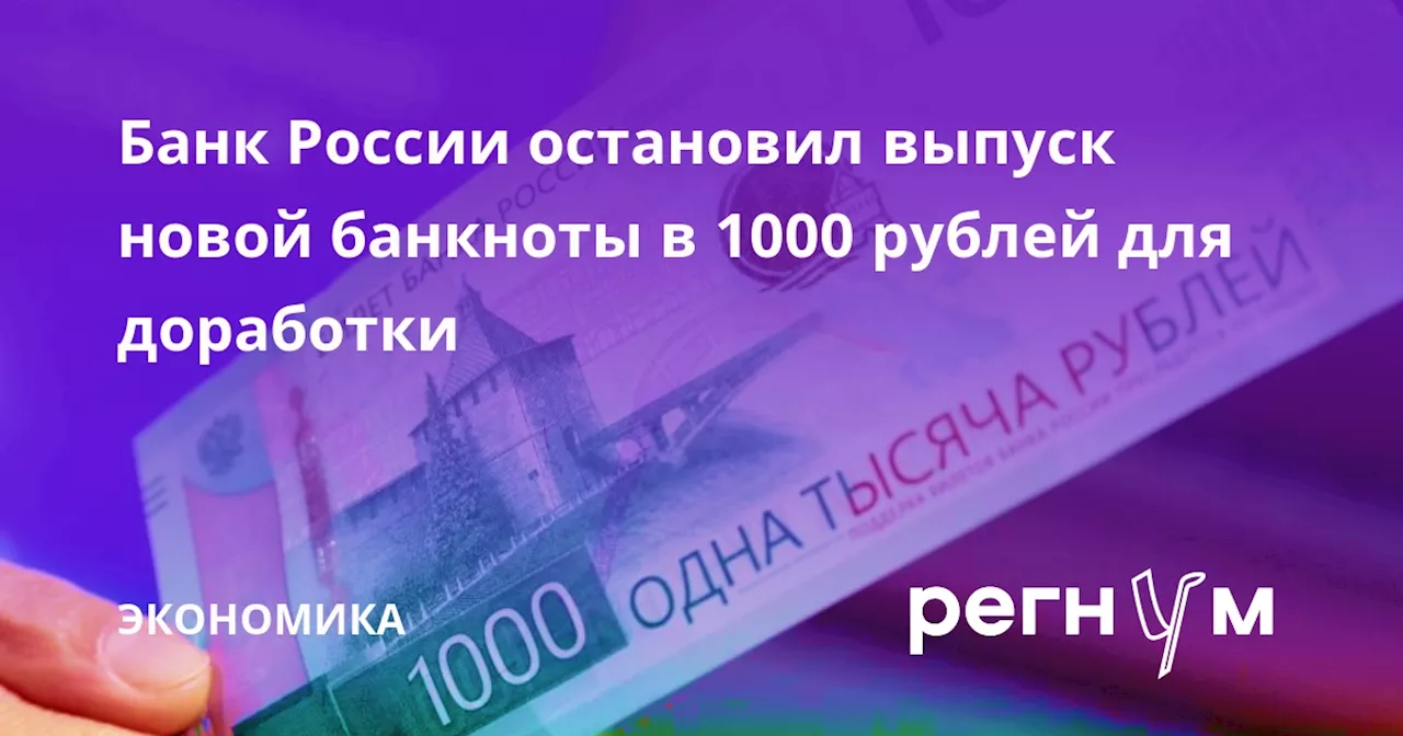 Банк России остановил выпуск новой банкноты в 1000 рублей для доработки