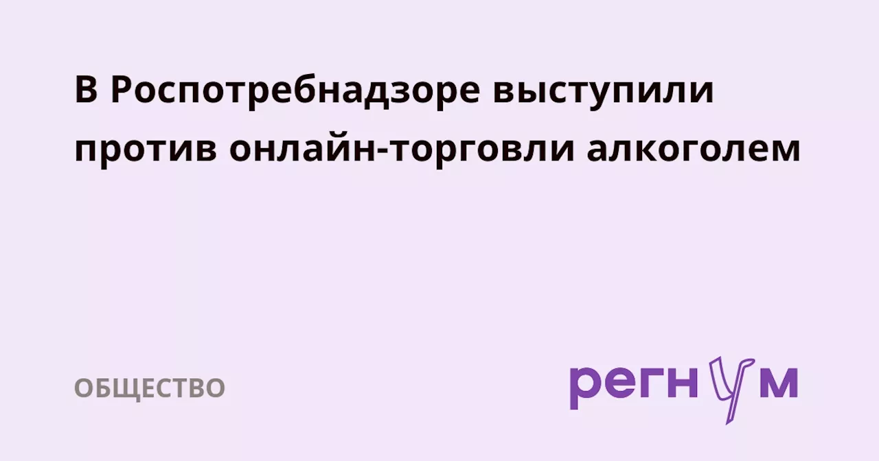 В Роспотребнадзоре выступили против онлайн-торговли алкоголем