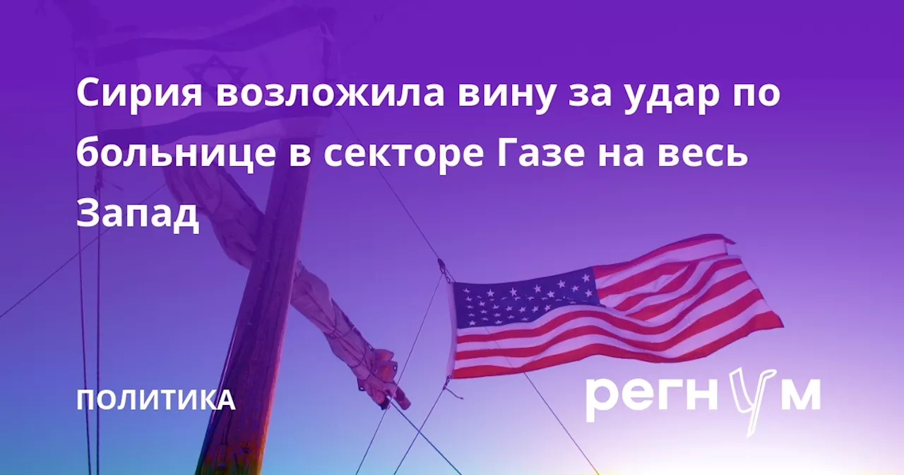 Сирия возложила вину за удар по больнице в секторе Газе на весь Запад