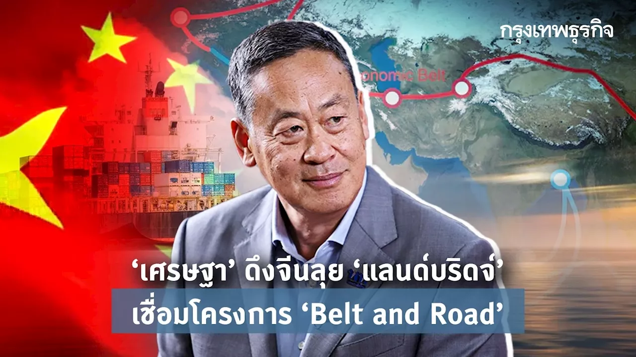 ‘เศรษฐา’ ดึงจีนลุยลงทุน ‘แลนด์บริดจ์’ เชื่อมโยงโครงการ ‘Belt and Road’