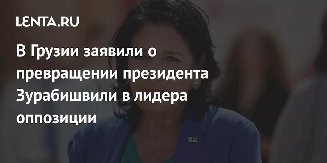 В Грузии заявили о превращении президента Зурабишвили в лидера оппозиции