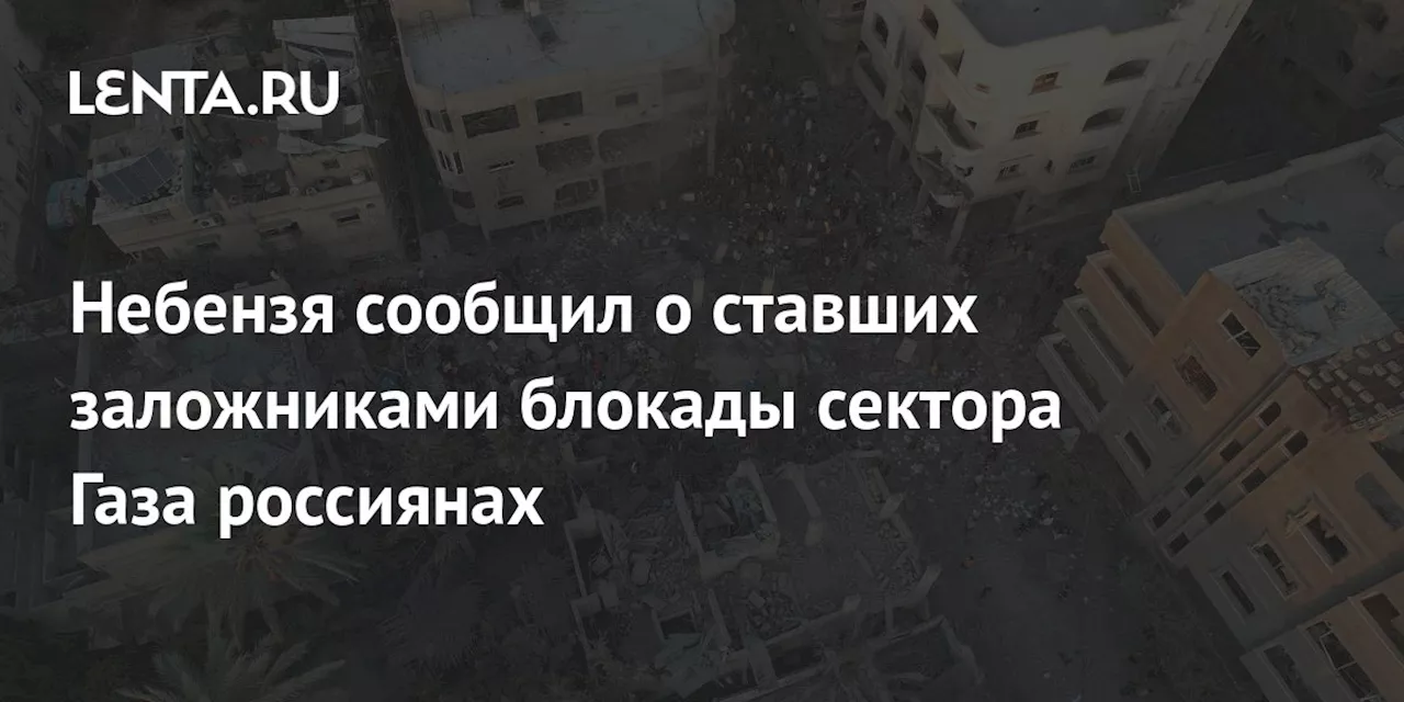 Небензя сообщил о ставших заложниками блокады сектора Газа россиянах