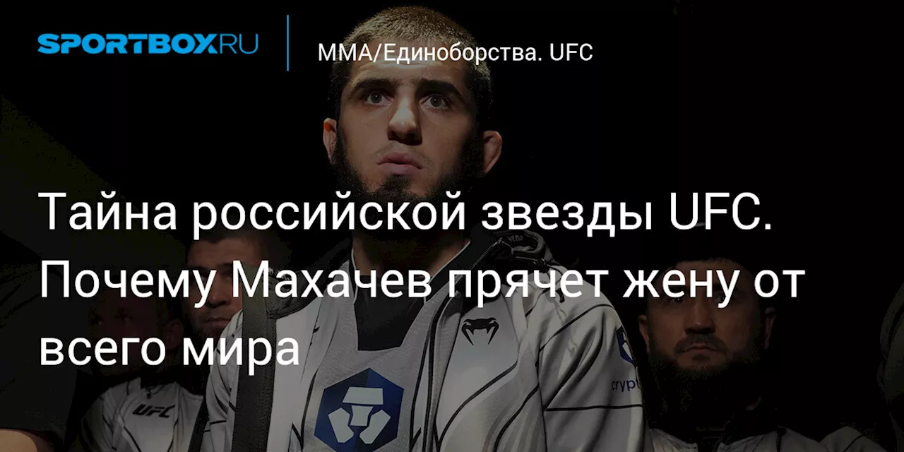 Тайна российской звезды UFC. Почему Махачев прячет жену от всего мира