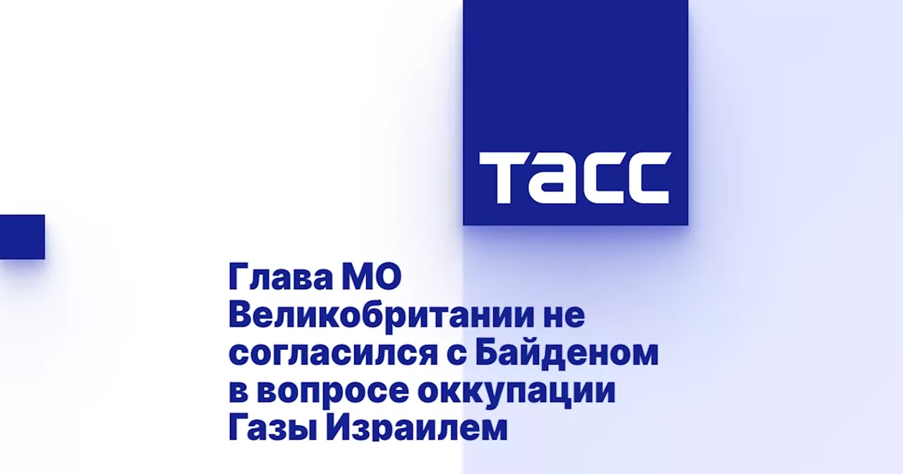 Глава МО Великобритании не согласился с Байденом в вопросе оккупации Газы Израилем