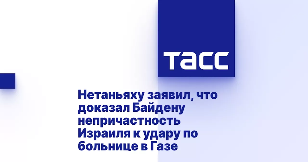 Нетаньяху заявил, что доказал Байдену непричастность Израиля к удару по больнице в Газе