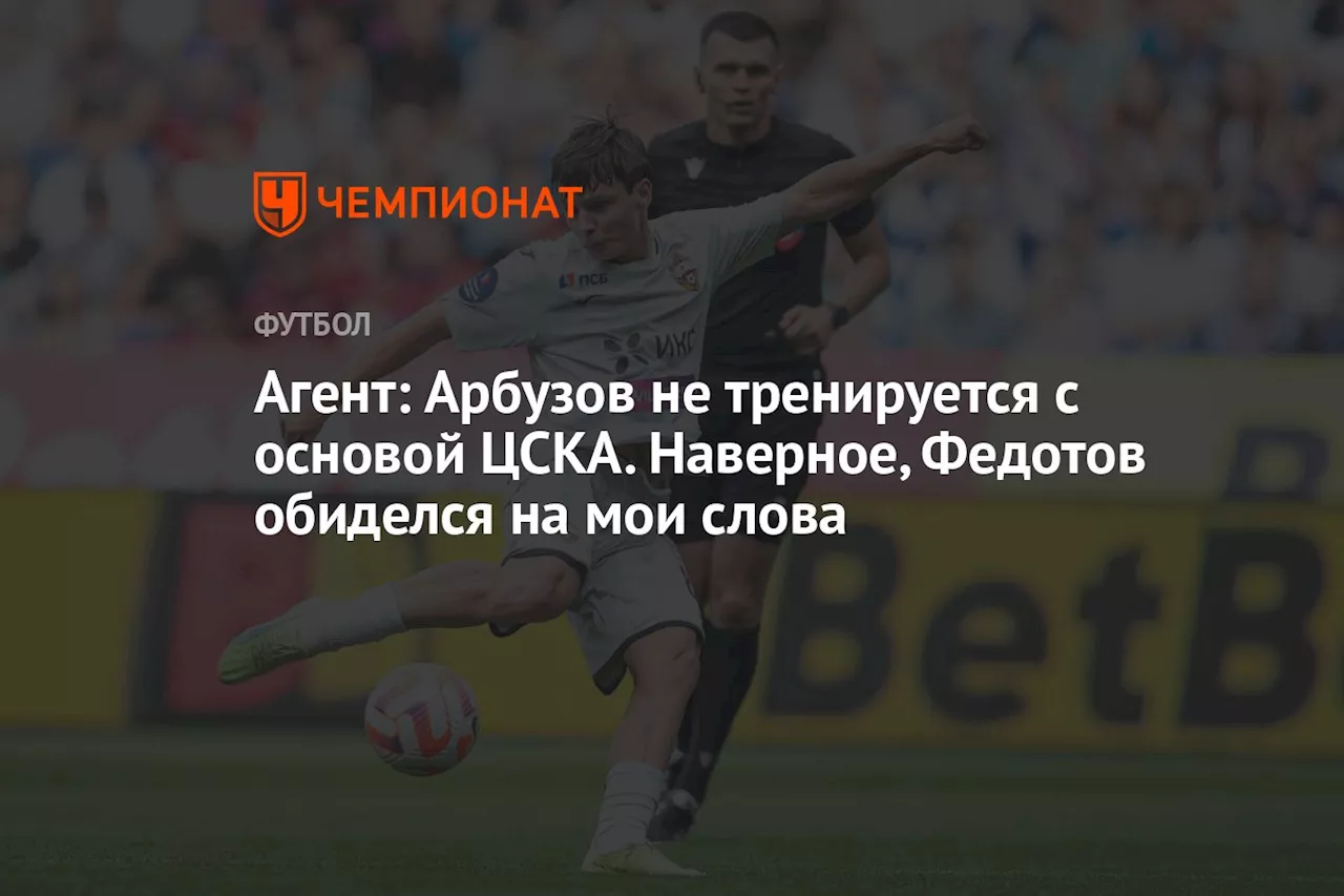 Агент: Арбузов не тренируется с основой ЦСКА. Наверное, Федотов обиделся на мои слова