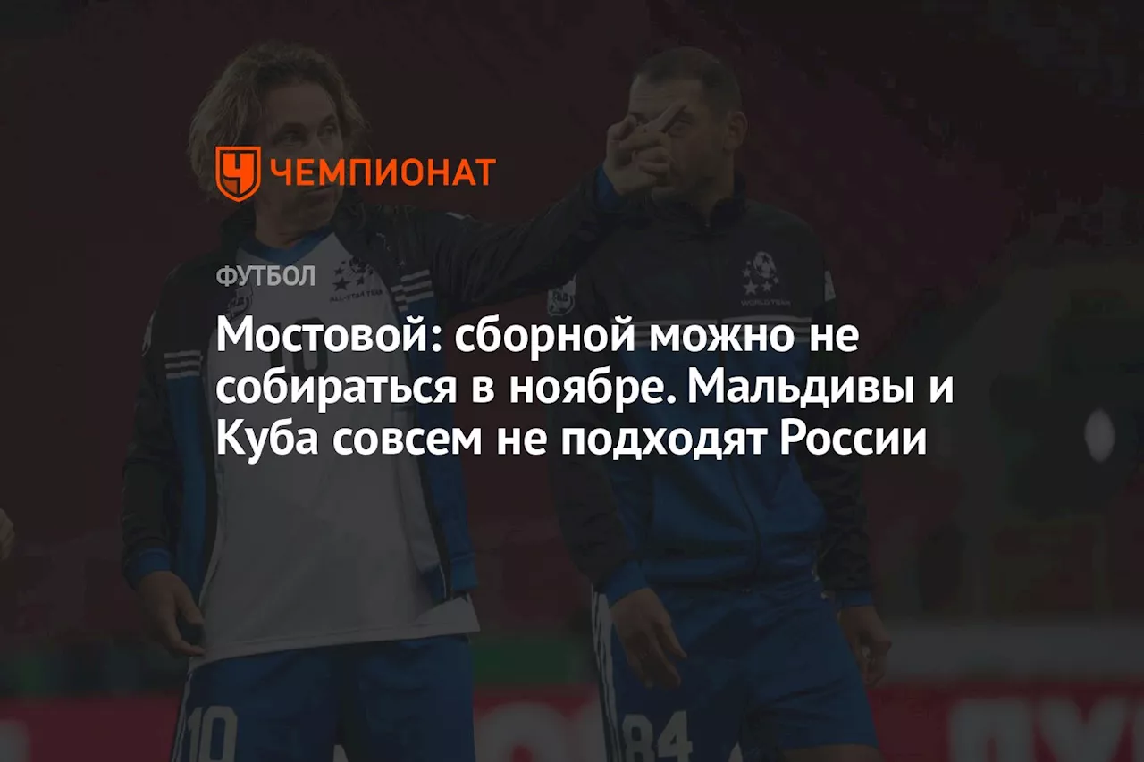 Мостовой: сборной можно не собираться в ноябре. Мальдивы и Куба совсем не подходят России