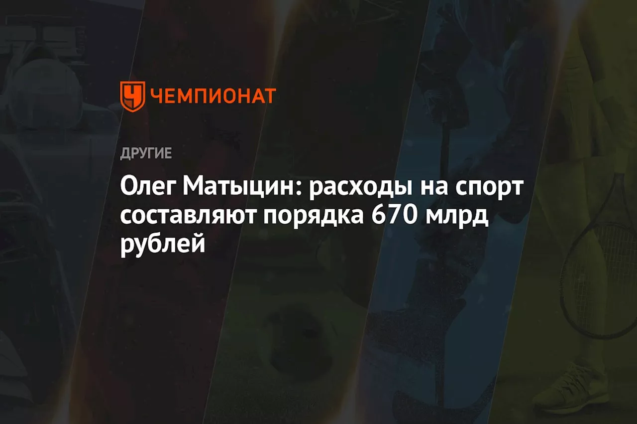 Олег Матыцин: расходы на спорт составляют порядка 670 млрд рублей