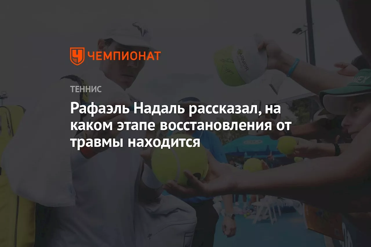 Рафаэль Надаль рассказал, на каком этапе восстановления от травмы находится