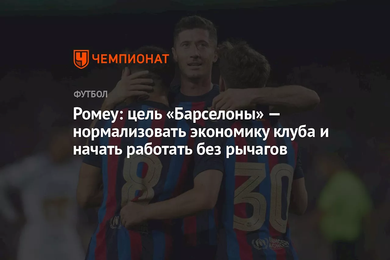 Ромеу: цель «Барселоны» — нормализовать экономику клуба и начать работать без рычагов