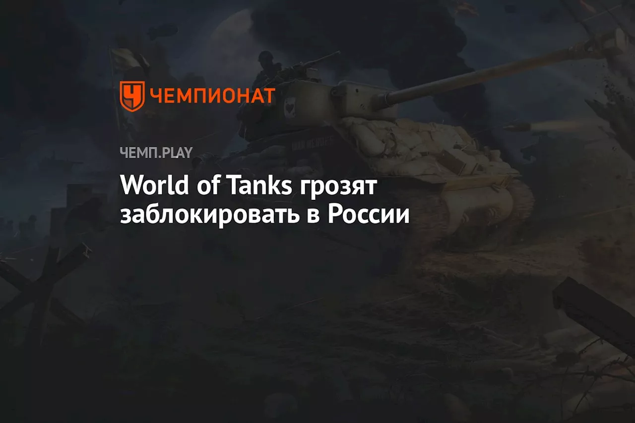 World of Tanks грозят заблокировать в России