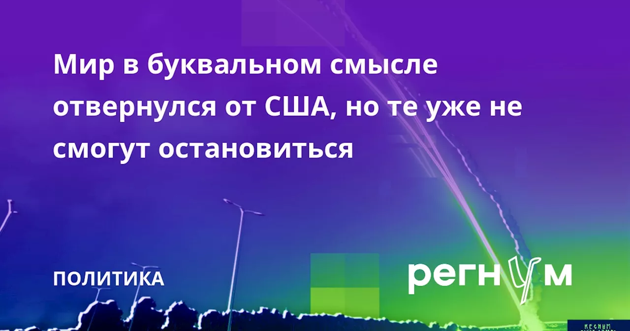 Мир в буквальном смысле отвернулся от США, но те уже не смогут остановиться