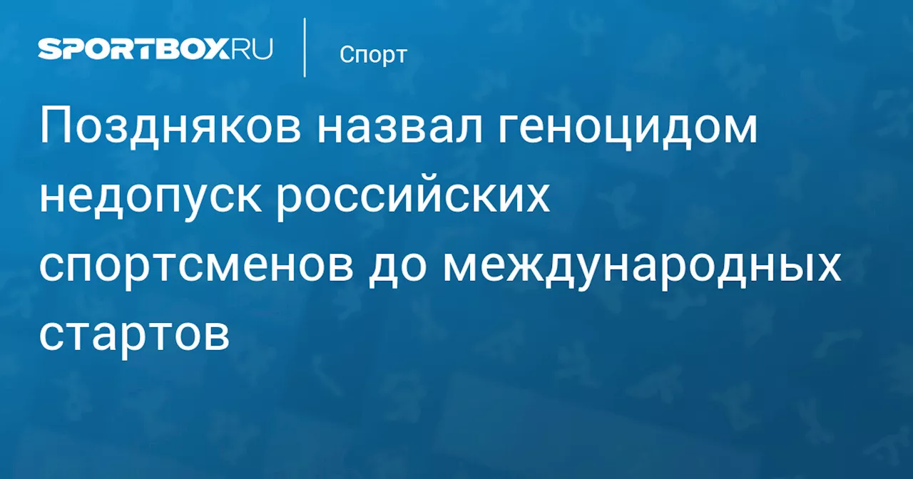 Поздняков назвал геноцидом недопуск российских спортсменов до международных стартов