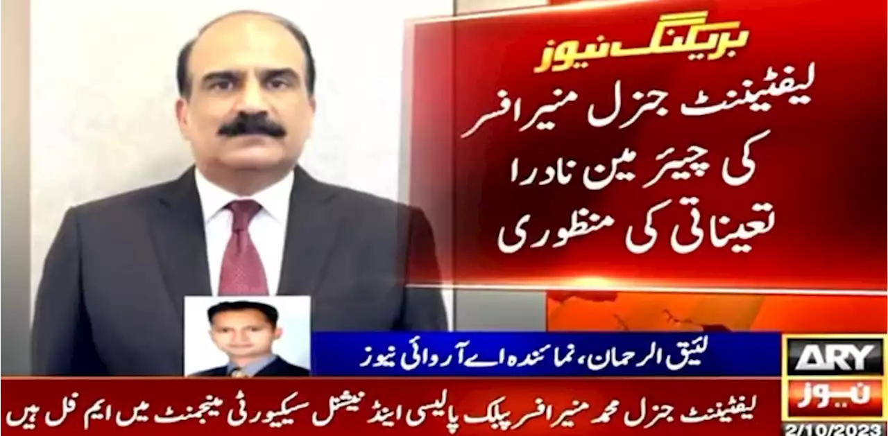 لیفٹیننٹ جنرل منیرافسر کی چیئرمین نادرا تعیناتی کی منظوری