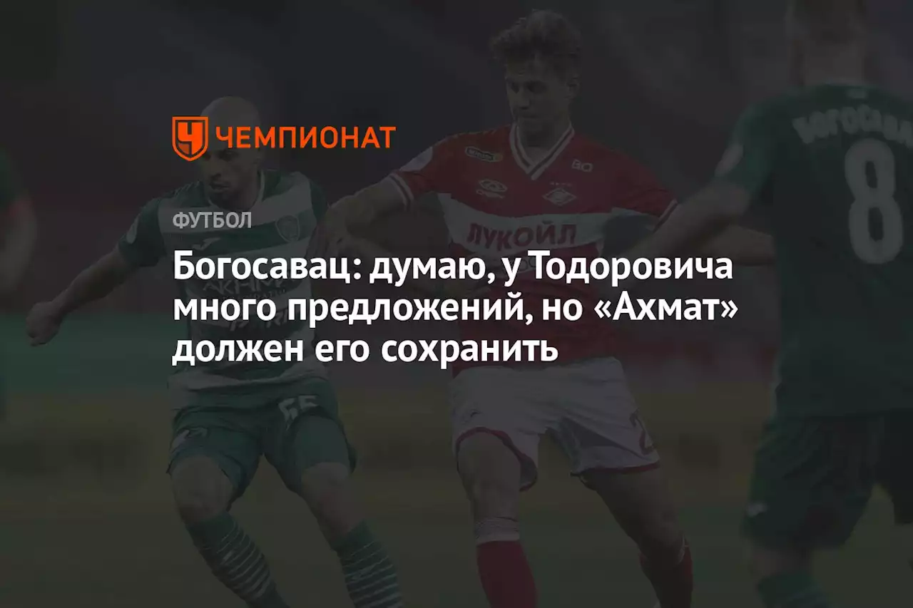 Богосавац: думаю, у Тодоровича много предложений, но «Ахмат» должен его сохранить