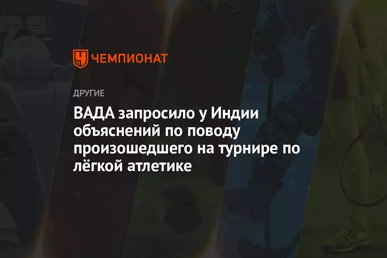 ВАДА запросило у Индии объяснений по поводу произошедшего на турнире по лёгкой атлетике