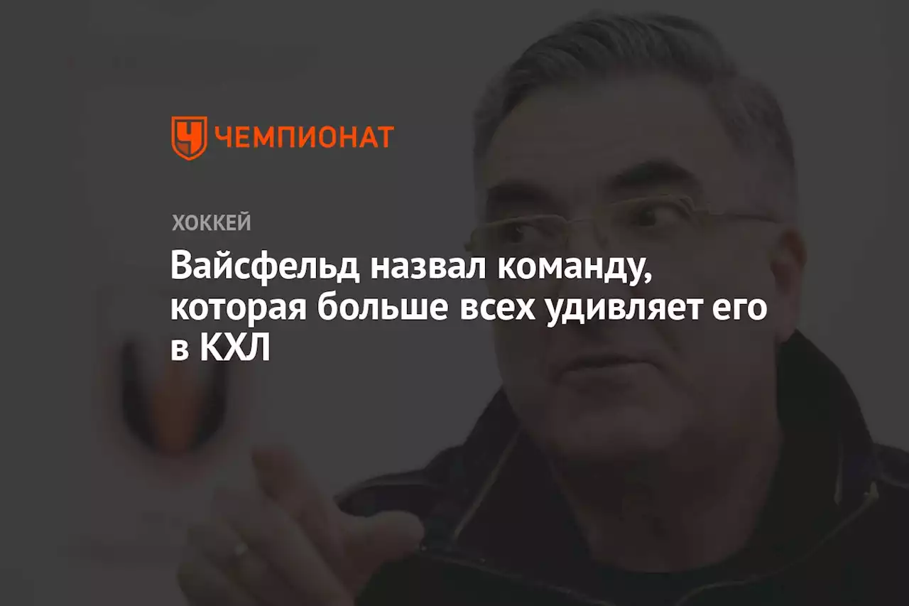 Вайсфельд назвал команду, которая удивляет его больше всех в КХЛ