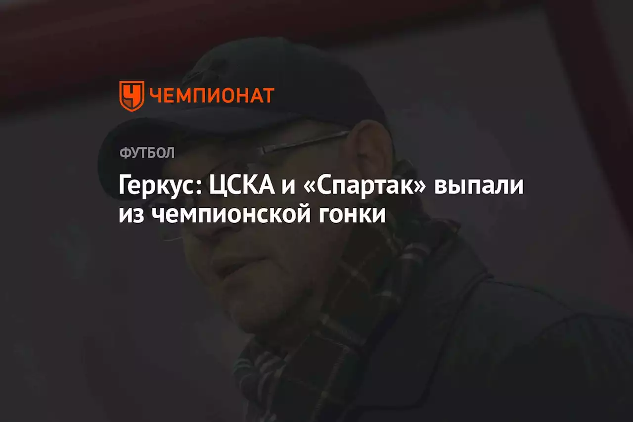 Геркус: ЦСКА и «Спартак» выпали из чемпионской гонки