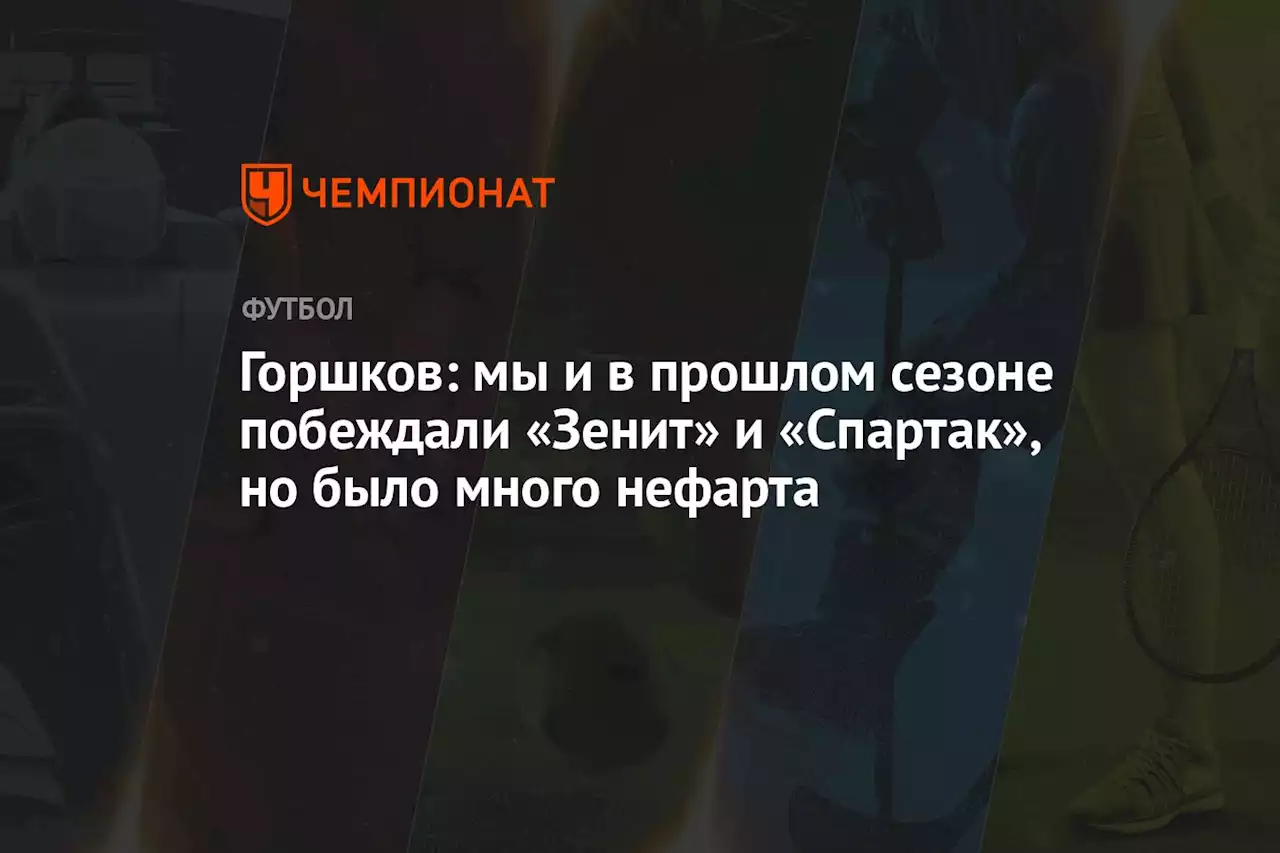 Горшков: мы и в прошлом сезоне побеждали «Зенит» и «Спартак», но было много нефарта