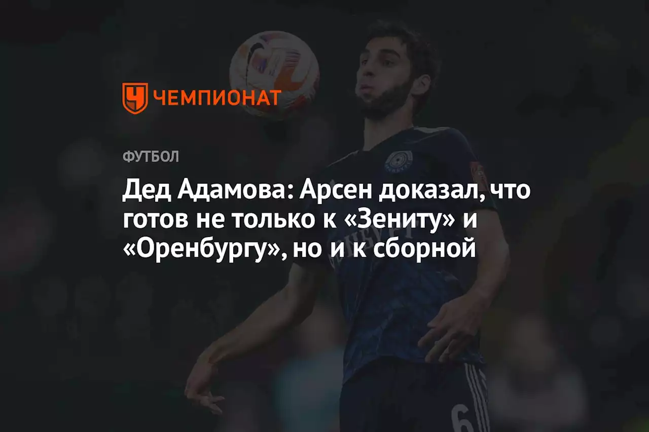 Дед Адамова: Арсен доказал, что готов не только к «Зениту» и «Оренбургу», но и к сборной