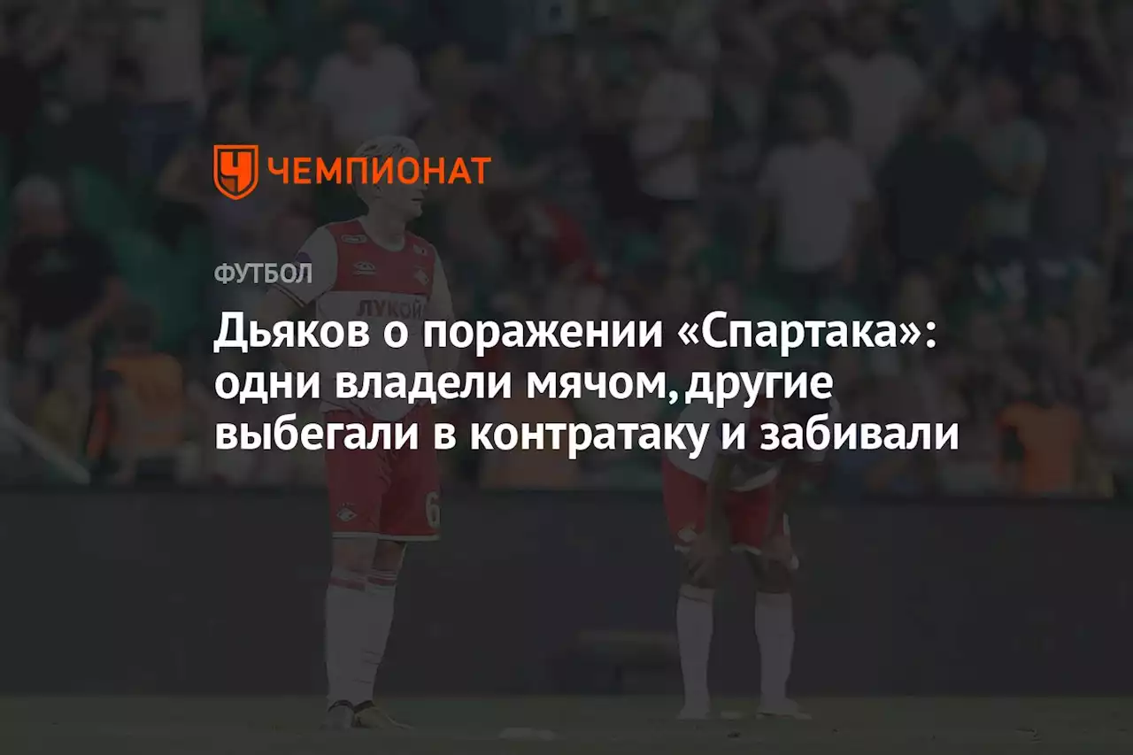 Дьяков о поражении «Спартака»: одни владели мячом, другие выбегали в контратаку и забивали