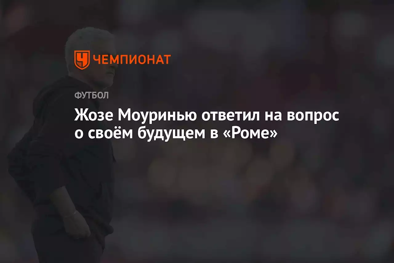 Жозе Моуринью ответил на вопрос о своём будущем в «Роме»