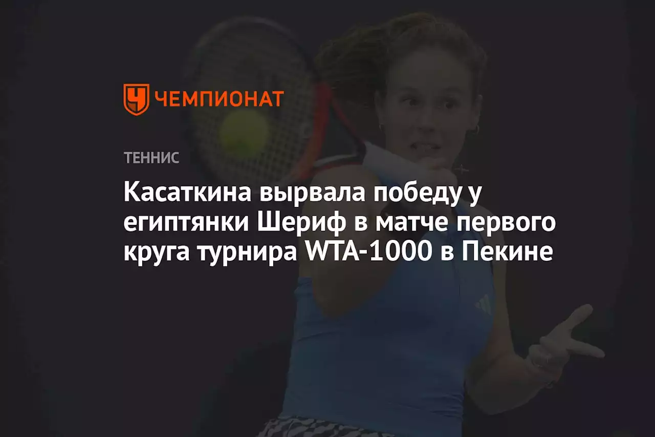 Касаткина вырвала победу у египтянки Шериф в матче первого круга турнира WTA-1000 в Пекине