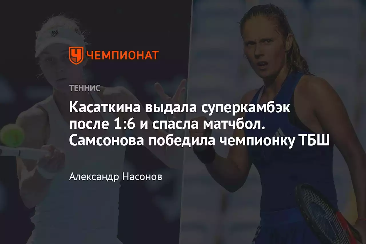 Касаткина выдала суперкамбэк после 1:6 и спасла матчбол. Самсонова победила чемпионку ТБШ