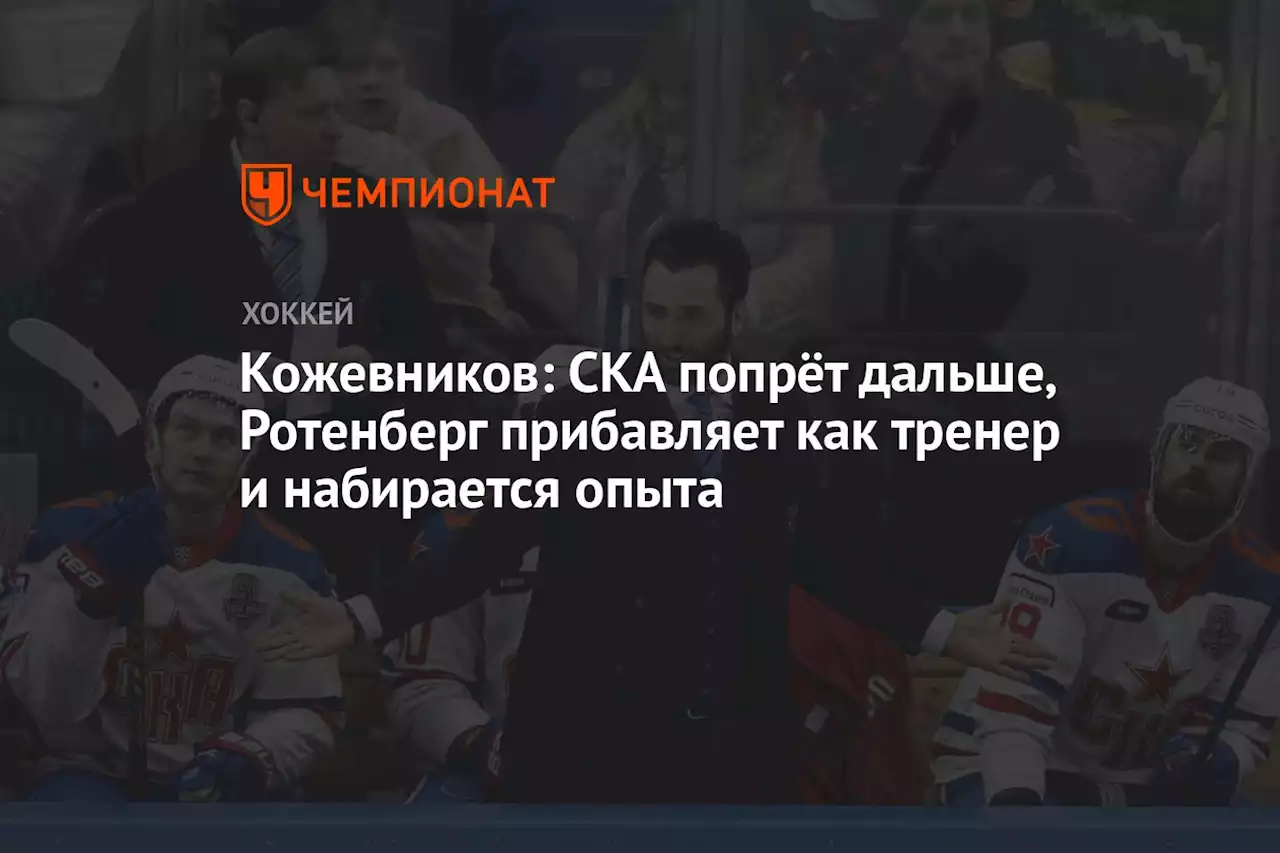 Кожевников: СКА попрёт дальше, Ротенберг прибавляет как тренер и набирается опыта