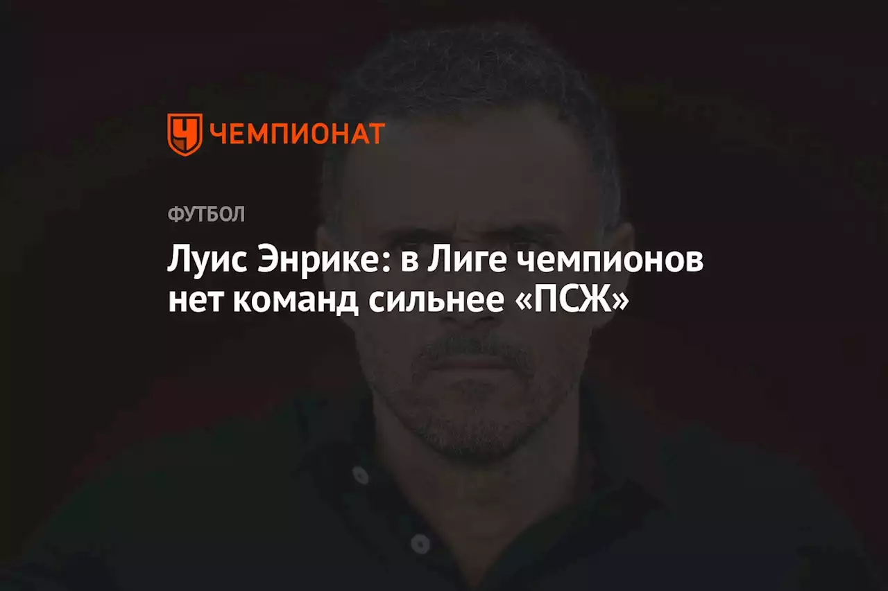 Луис Энрике: в Лиге чемпионов нет команд сильнее «ПСЖ»