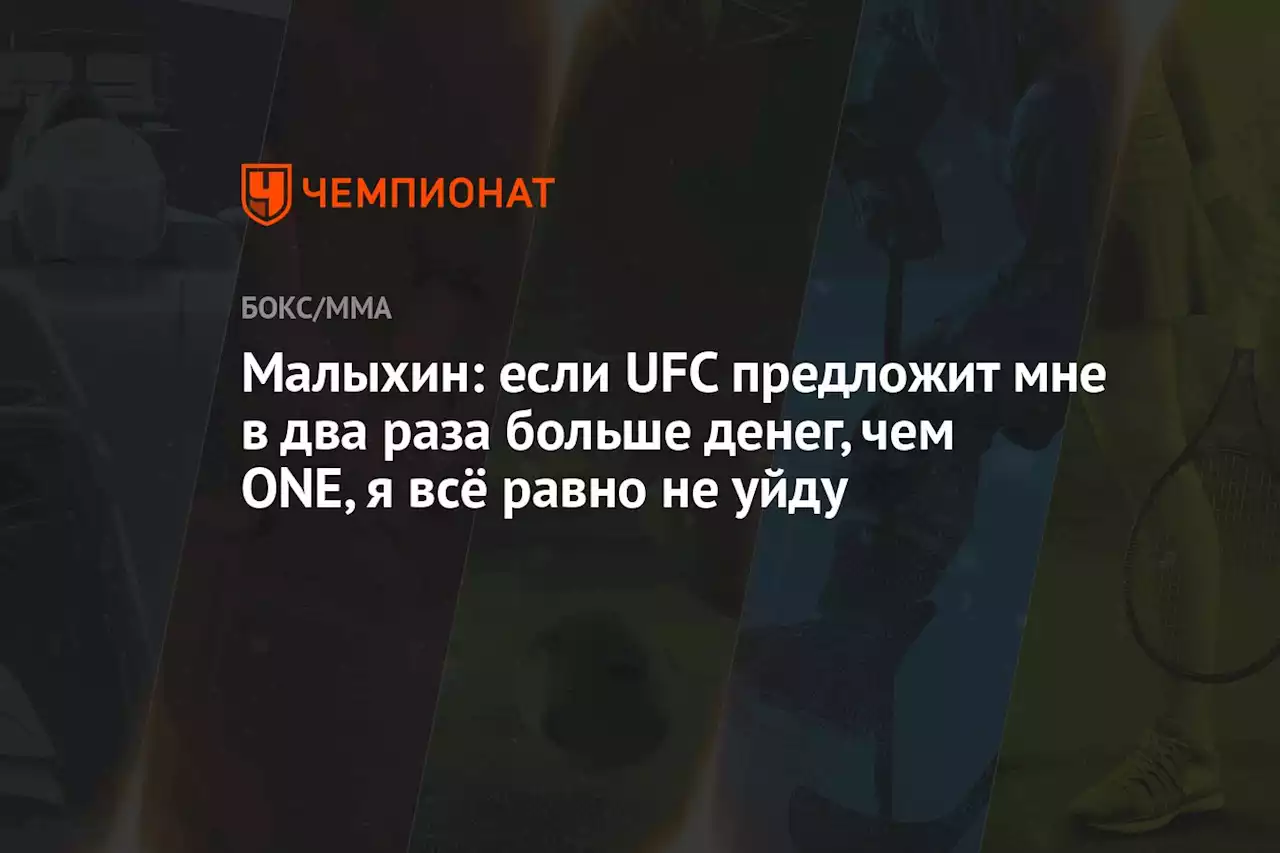 Малыхин: если UFC предложит мне в два раза больше денег, чем ONE, я всё равно не уйду