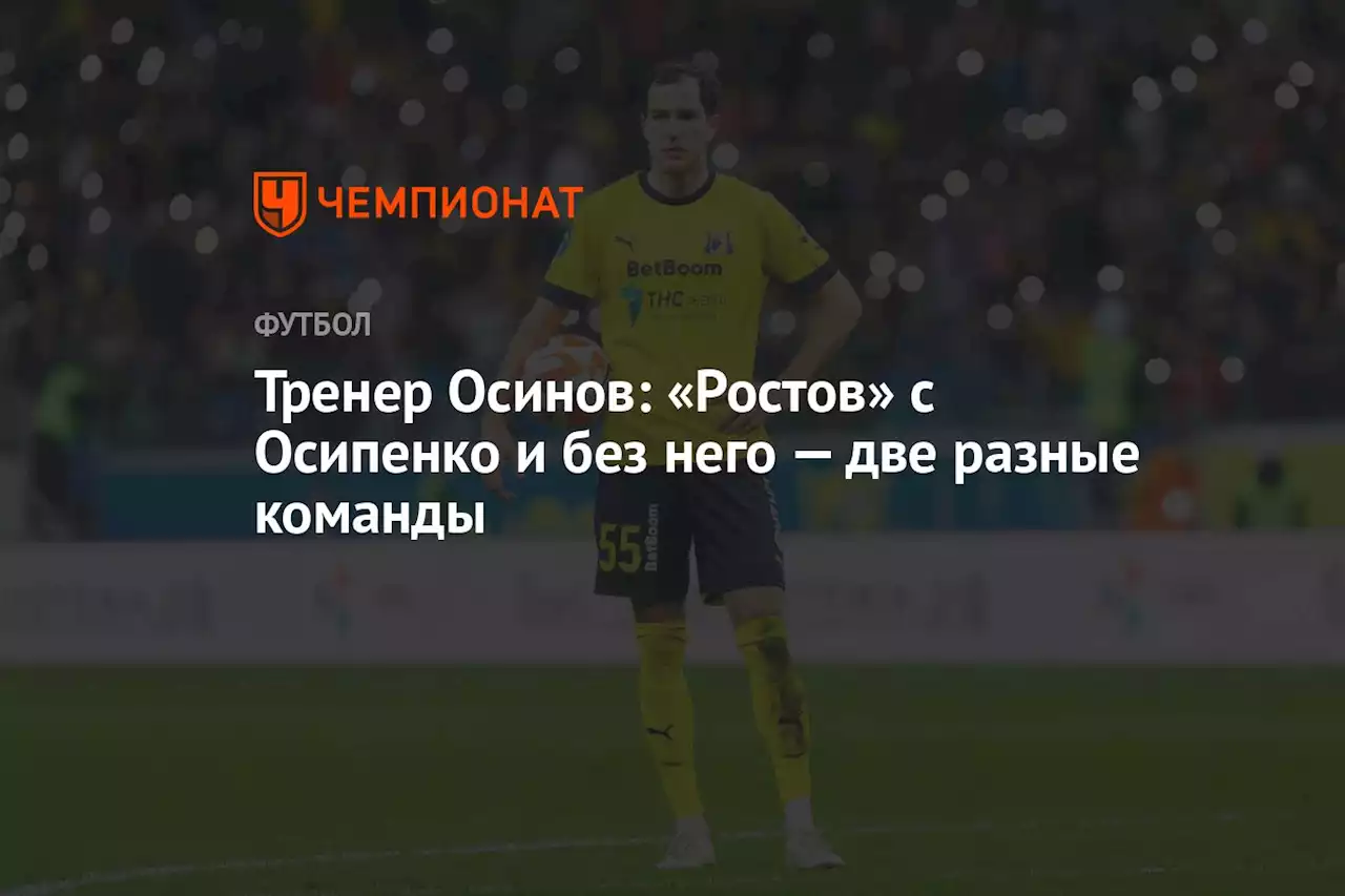 Тренер Осинов: «Ростов» с Осипенко и без него — две разные команды