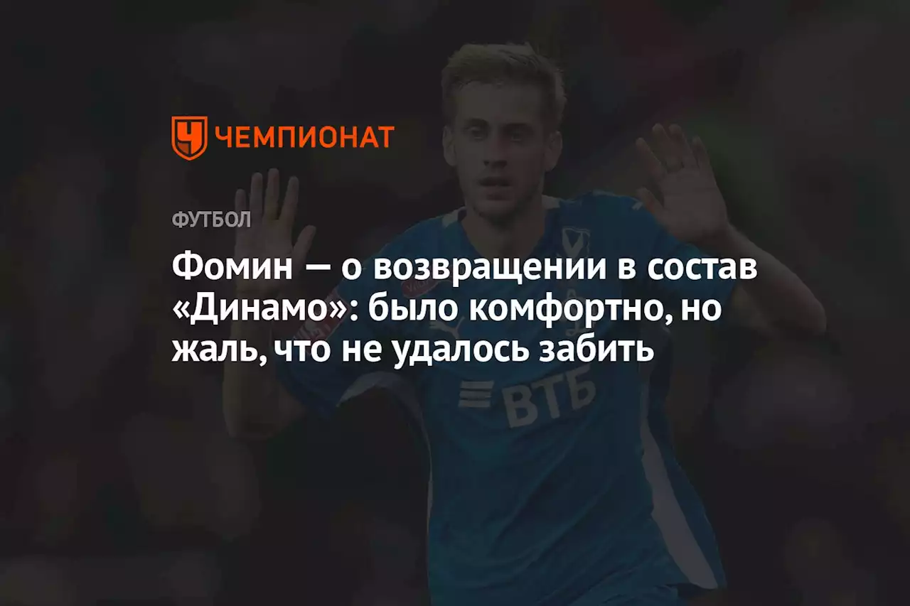 Фомин — о возвращении в состав «Динамо»: было комфортно, но жаль, что не удалось забить