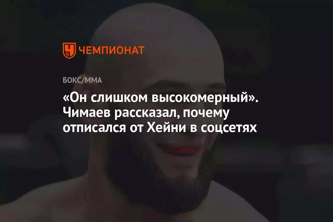 «Он слишком высокомерный». Чимаев рассказал, почему отписался от Хейни в соцсетях