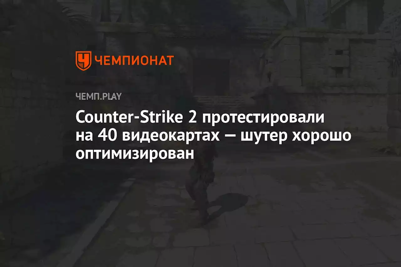 Counter-Strike 2 протестировали на 40 видеокартах — шутер хорошо оптимизирован